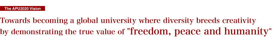 Towards becoming a global university where diversity breeds creativity by demonstrating the true value of "freedom, peace and humanity"